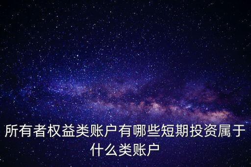 所有者權(quán)益類賬戶有哪些短期投資屬于什么類賬戶