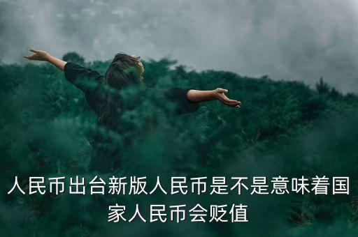 出新版人民幣意味著什么，新版的人民幣上市會對社會造成什么樣的影響