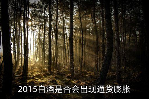 2015未來白酒是場(chǎng)面臨什么壯壙，白酒行業(yè)發(fā)展前景白酒行業(yè)現(xiàn)在趨勢(shì)好嗎