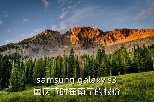 samsung galaxy s3國慶節(jié)時在南寧的報價