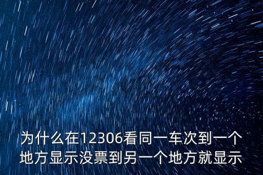 為什么在12306看同一車次到一個(gè)地方顯示沒票到另一個(gè)地方就顯示