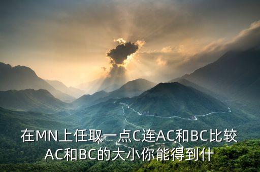 在MN上任取一點(diǎn)C連AC和BC比較AC和BC的大小你能得到什