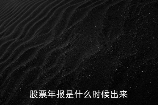 股票年報(bào)什么時(shí)候出，股票年報(bào)是什么時(shí)候出來(lái)