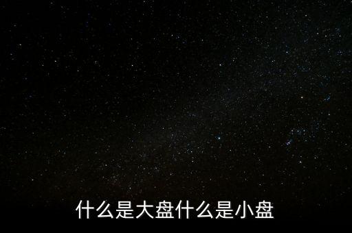 大盤(pán)雙星盤(pán)是什么意思，大盤(pán)小盤(pán)都是什么意思啊