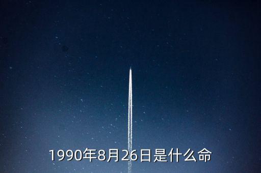 90年8月26是什么命，1990年8月26日午時是什么命