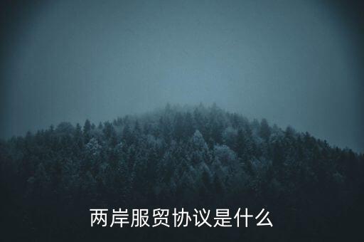 兩岸貨貿協(xié)議是什么，臺灣服貿協(xié)議是什么