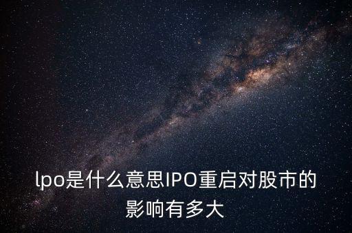 lpo是什么意思IPO重啟對股市的影響有多大