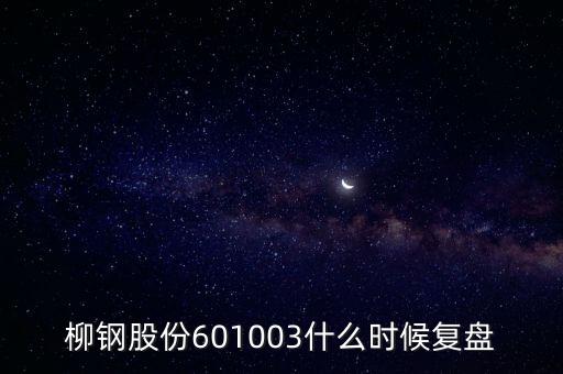 601003什么時候復(fù)牌，柳鋼股份601003什么時候復(fù)盤