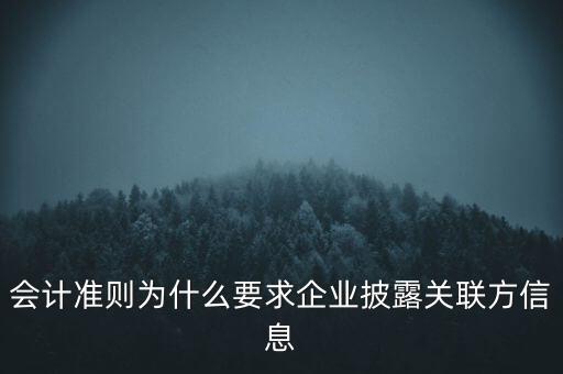 會計準(zhǔn)則為什么要求企業(yè)披露關(guān)聯(lián)方信息