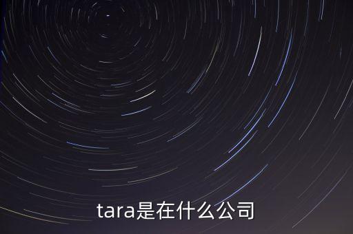 tara是在什么公司