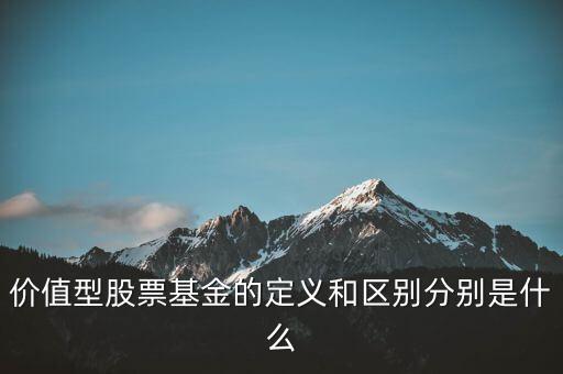 價(jià)值型股票基金的定義和區(qū)別分別是什么