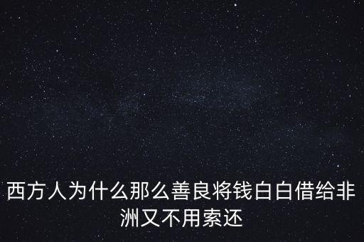 為什么給非洲貸款，我國是怎樣援助非洲的在非洲獨立后