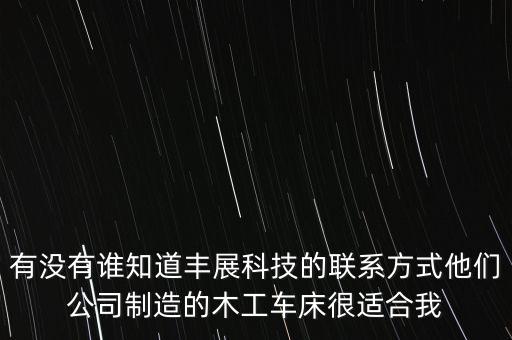 有沒有誰知道豐展科技的聯(lián)系方式他們公司制造的木工車床很適合我