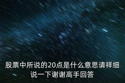 股票中20買點(diǎn)是指什么，股票中所說的20點(diǎn)是什么意思請祥細(xì)說一下謝謝高手回答