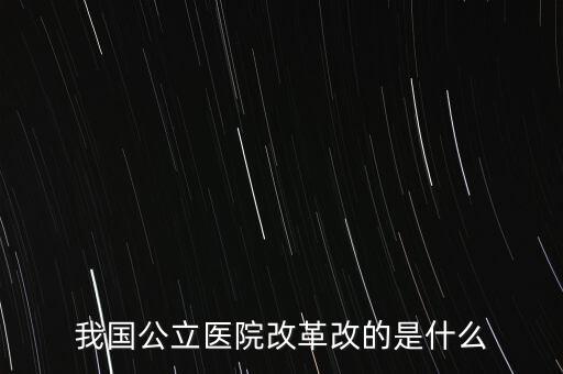 公立醫(yī)院改革是什么，公立醫(yī)院改革的介紹