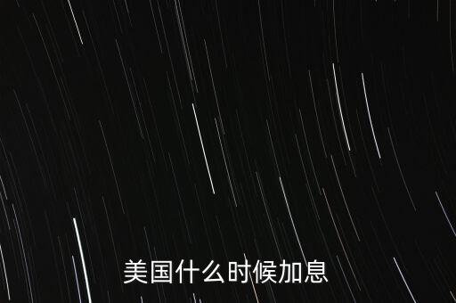 美聯(lián)儲什么時(shí)候加息，美聯(lián)儲什么時(shí)候宣布加息