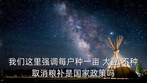 我們這里強(qiáng)調(diào)每戶種一畝 大豆,不種取消糧補(bǔ)是國家政策嗎