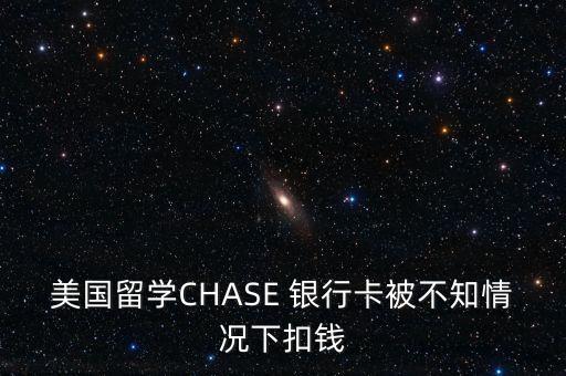 美國留學(xué)CHASE 銀行卡被不知情況下扣錢