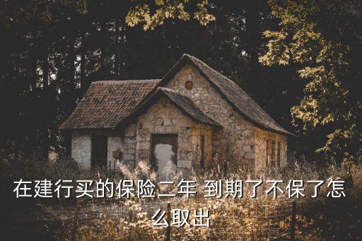 在建行買的保險二年 到期了不保了怎么取出