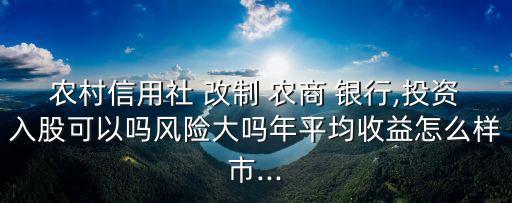 農(nóng)村信用社 改制 農(nóng)商 銀行,投資入股可以嗎風(fēng)險大嗎年平均收益怎么樣市...