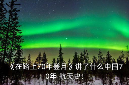 《在路上70年登月》講了什么中國70年 航天史!