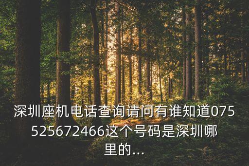 深圳座機(jī)電話查詢請問有誰知道075525672466這個(gè)號碼是深圳哪里的...