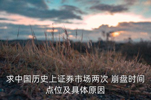 求中國歷史上證券市場(chǎng)兩次 崩盤時(shí)間點(diǎn)位及具體原因