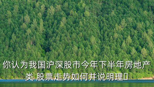 你認(rèn)為我國(guó)滬深股市今年下半年房地產(chǎn)類(lèi) 股票走勢(shì)如何并說(shuō)明理?