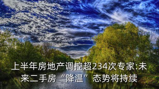 上半年房地產(chǎn)調(diào)控超234次專家:未來二手房“降溫”態(tài)勢將持續(xù)