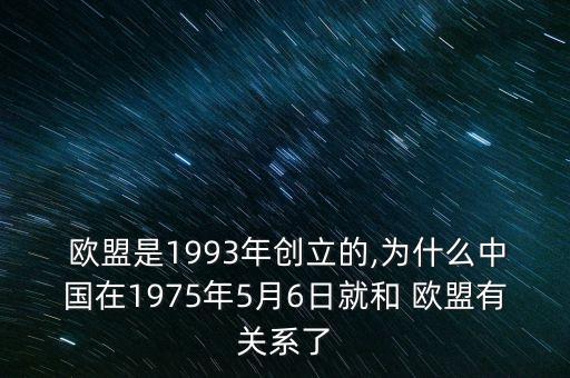  歐盟是1993年創(chuàng)立的,為什么中國在1975年5月6日就和 歐盟有關(guān)系了