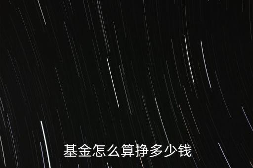  基金怎么算掙多少錢