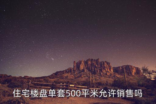 住宅樓盤單套500平米允許銷售嗎