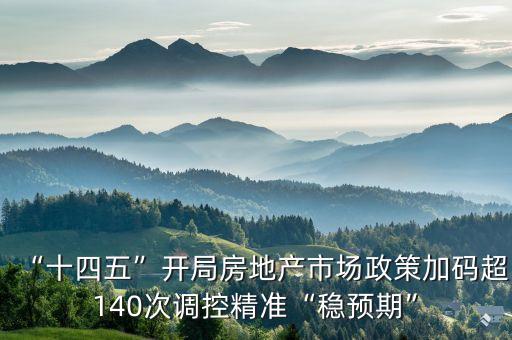 “十四五”開局房地產(chǎn)市場(chǎng)政策加碼超140次調(diào)控精準(zhǔn)“穩(wěn)預(yù)期”