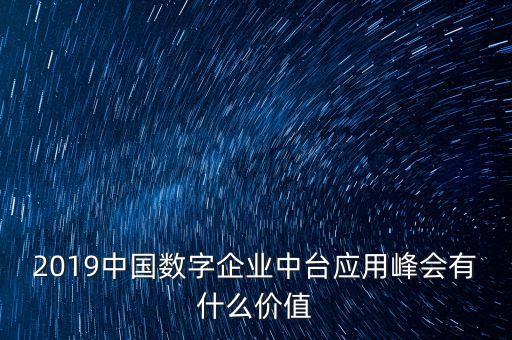 2019中國數(shù)字企業(yè)中臺(tái)應(yīng)用峰會(huì)有什么價(jià)值