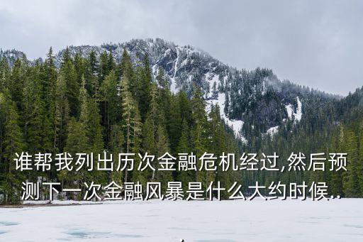 誰幫我列出歷次金融危機經過,然后預測下一次金融風暴是什么大約時候...