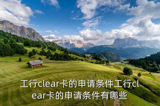 工行clear卡的申請(qǐng)條件工行clear卡的申請(qǐng)條件有哪些