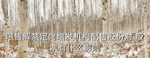 限售解禁定向增發(fā)機(jī)構(gòu)配售股份對(duì) 股票有什么影響