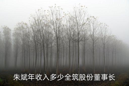 朱斌年收入多少全筑股份董事長(zhǎng)