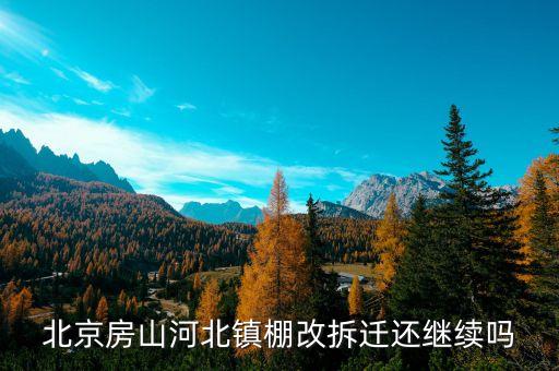 北京房山河北鎮(zhèn)棚改拆遷還繼續(xù)嗎