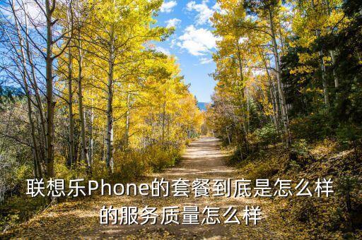 聯(lián)想樂(lè)Phone的套餐到底是怎么樣的服務(wù)質(zhì)量怎么樣