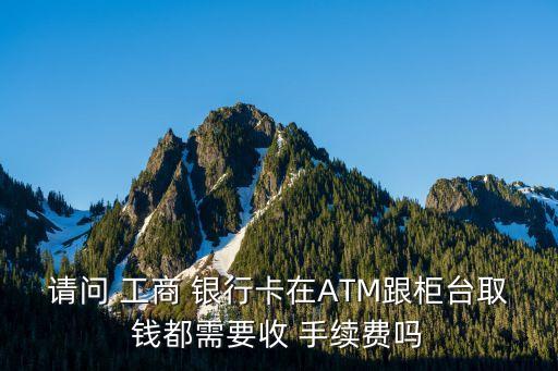 工商銀行atm存款手續(xù)費(fèi),建行在工商銀行ATM取款要多少手續(xù)費(fèi)