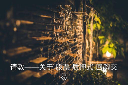 請(qǐng)教——關(guān)于 股票 質(zhì)押式 回購(gòu)交易