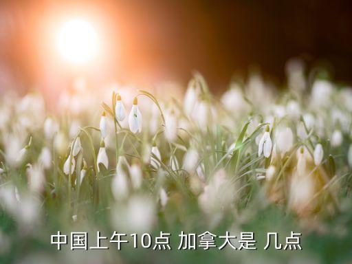 中國上午10點 加拿大是 幾點