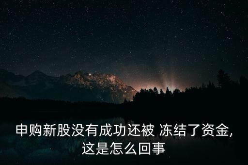 申購新股沒有成功還被 凍結(jié)了資金,這是怎么回事