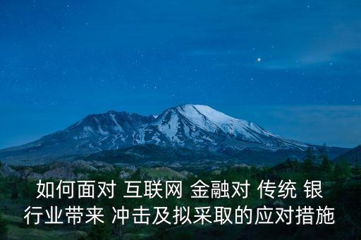 如何面對 互聯網 金融對 傳統 銀行業(yè)帶來 沖擊及擬采取的應對措施