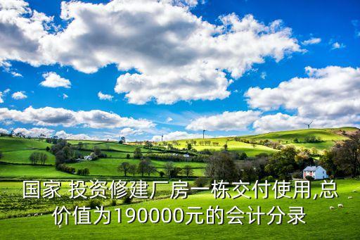 國家 投資修建廠房一棟交付使用,總價(jià)值為190000元的會計(jì)分錄