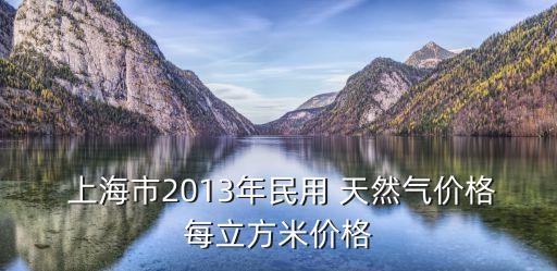  上海市2013年民用 天然氣價(jià)格每立方米價(jià)格