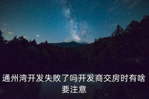 通州灣開發(fā)失敗了嗎開發(fā)商交房時有啥要注意