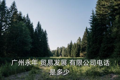  廣州永年 貿(mào)易發(fā)展 有限公司電話是多少