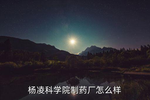 楊凌科學院制藥廠怎么樣